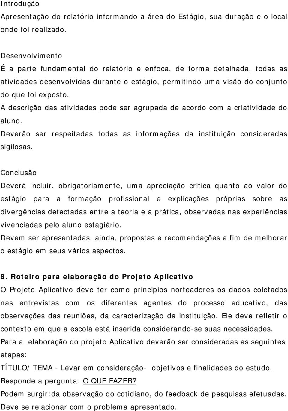 A descrição das atividades pode ser agrupada de acordo com a criatividade do aluno. Deverão ser respeitadas todas as informações da instituição consideradas sigilosas.