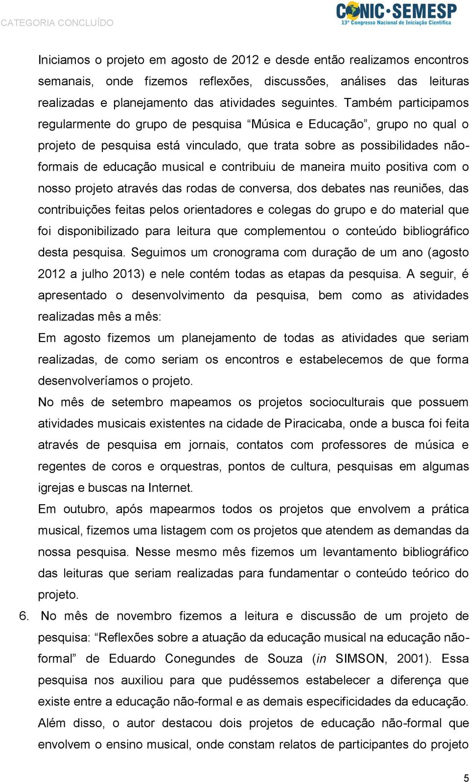 contribuiu de maneira muito positiva com o nosso projeto através das rodas de conversa, dos debates nas reuniões, das contribuições feitas pelos orientadores e colegas do grupo e do material que foi