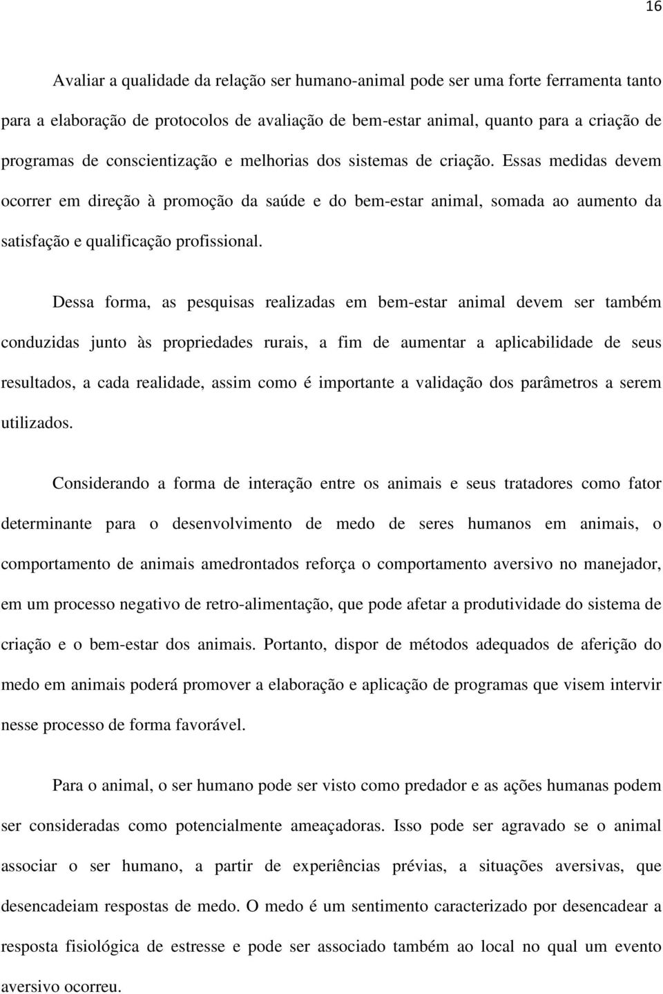 Dessa forma, as pesquisas realizadas em bem-estar animal devem ser também conduzidas junto às propriedades rurais, a fim de aumentar a aplicabilidade de seus resultados, a cada realidade, assim como