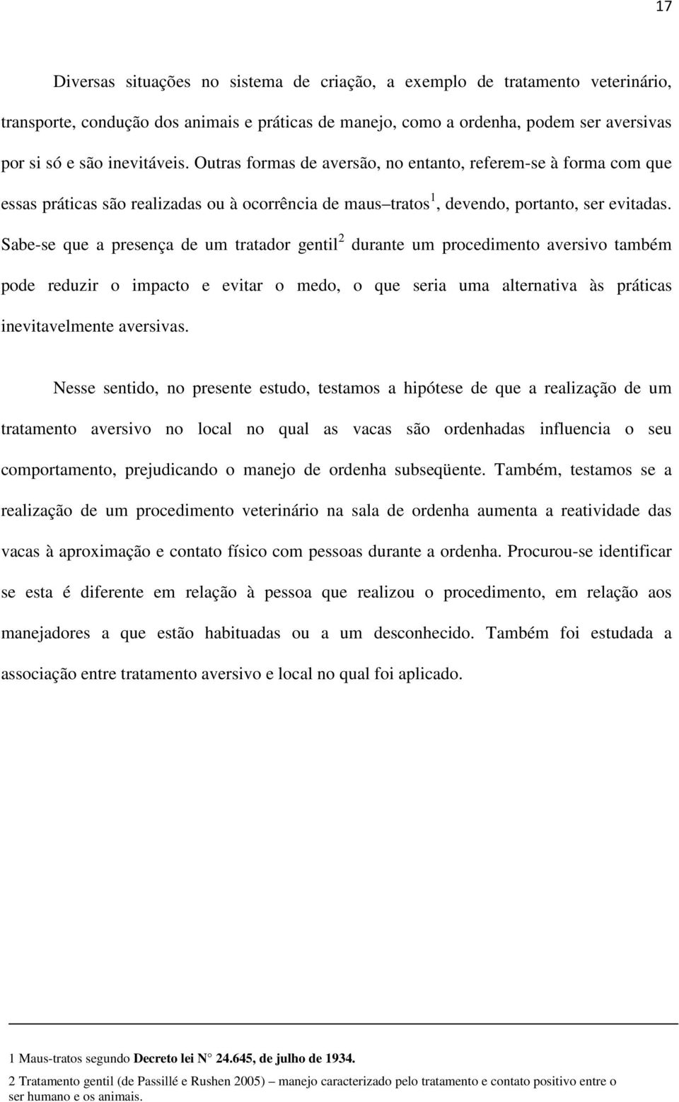 Sabe-se que a presença de um tratador gentil 2 durante um procedimento aversivo também pode reduzir o impacto e evitar o medo, o que seria uma alternativa às práticas inevitavelmente aversivas.