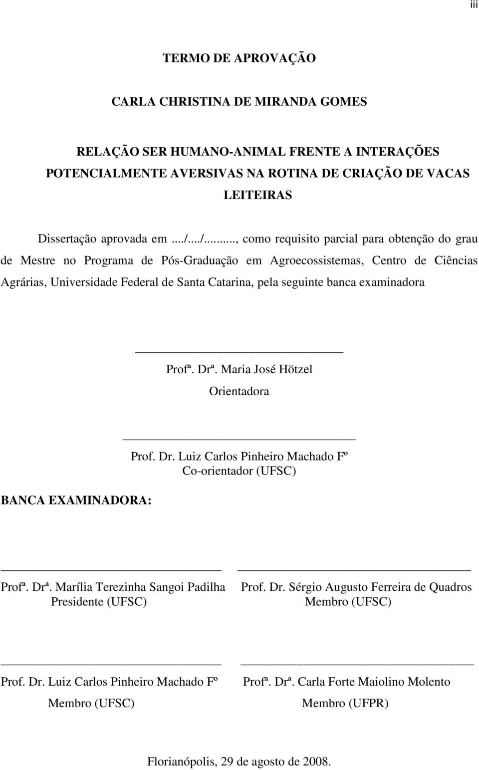 banca examinadora Profª. Drª. Maria José Hötzel Orientadora BANCA EXAMINADORA: Prof. Dr. Luiz Carlos Pinheiro Machado Fº Co-orientador (UFSC) Profª. Drª. Marília Terezinha Sangoi Padilha Presidente (UFSC) Prof.