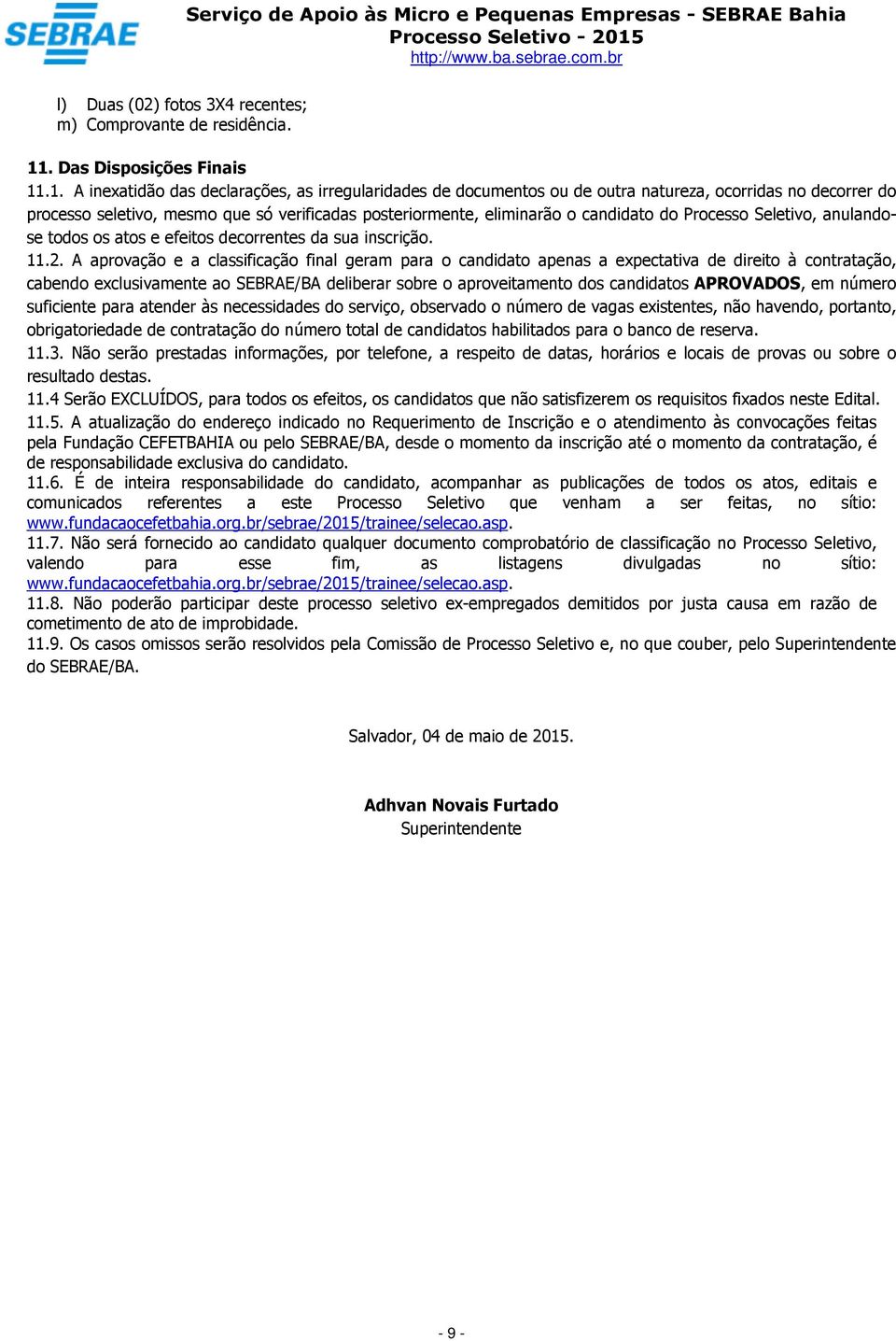 .1. A inexatidão das declarações, as irregularidades de documentos ou de outra natureza, ocorridas no decorrer do processo seletivo, mesmo que só verificadas posteriormente, eliminarão o candidato do