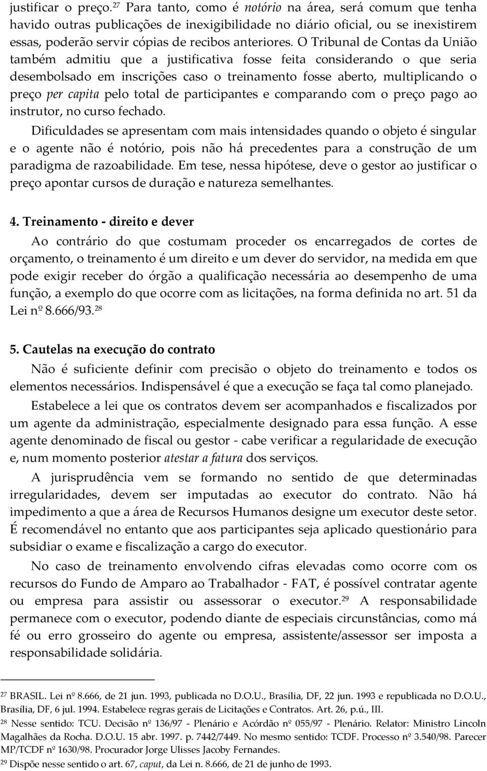 O Tribunal de Contas da União também admitiu que a justificativa fosse feita considerando o que seria desembolsado em inscrições caso o treinamento fosse aberto, multiplicando o preço per capita pelo