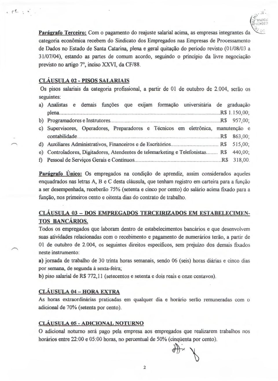 no Estado de Santa Catarin~ plena e geral qui~ do periodo revisto ( 01/08/03 a 31/07 /04), estando as partes de comum acordo, seguindo o principio da livre negociacao previsto no artigo 7, inciso