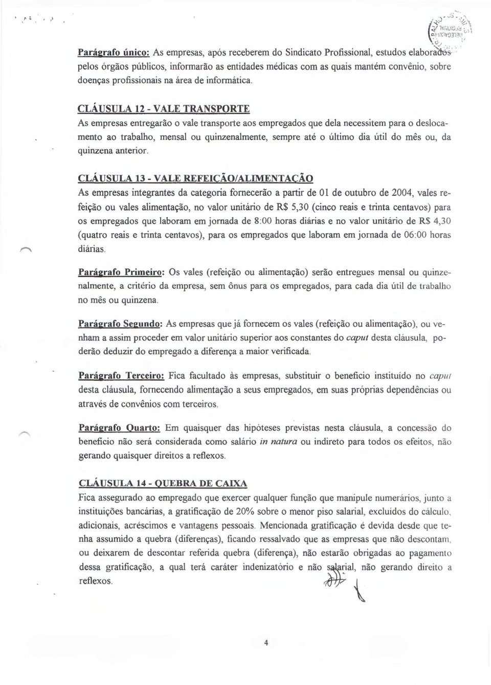 CLAUSULA 12- VALE TRANSPORTE As empresas entregarao o vale transporte aos empregados que dela necessitem para o deslocamento ao trabalho, mensal ou quinzenalmente, sempre ate 0 ultimo dia util do mes