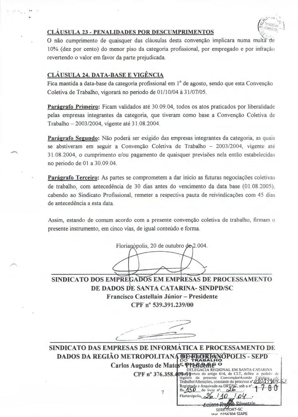 DATA-BASE E VIGENCIA Fica mantida a data-base da categoria profissional em 1 o de agosto, sendo que esta Conven<;:ao Coletiva de Trabalho, vigorara no periodo de 01110/04 a 31/07/05.