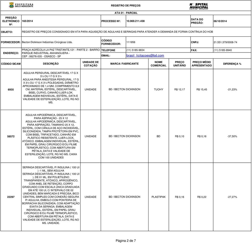 DESCARTÁVEL, UNIDADE BD / BECTON DICKINSON TUOHY R$ 12,17 R$ 15,45-21,23% BISEL CURVO, CANHÃO LUER-LOK. EMBALAGEM INDIVIDUAL, ESTÉRIL, DATA E MS.