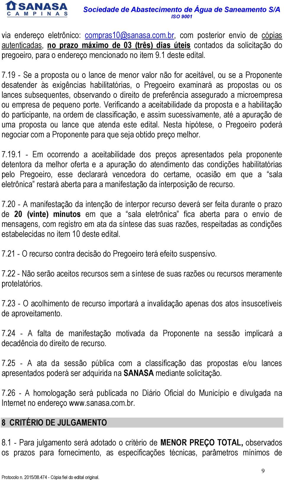 19 - Se a proposta ou o lance de menor valor não for aceitável, ou se a Proponente desatender às exigências habilitatórias, o Pregoeiro examinará as propostas ou os lances subsequentes, observando o