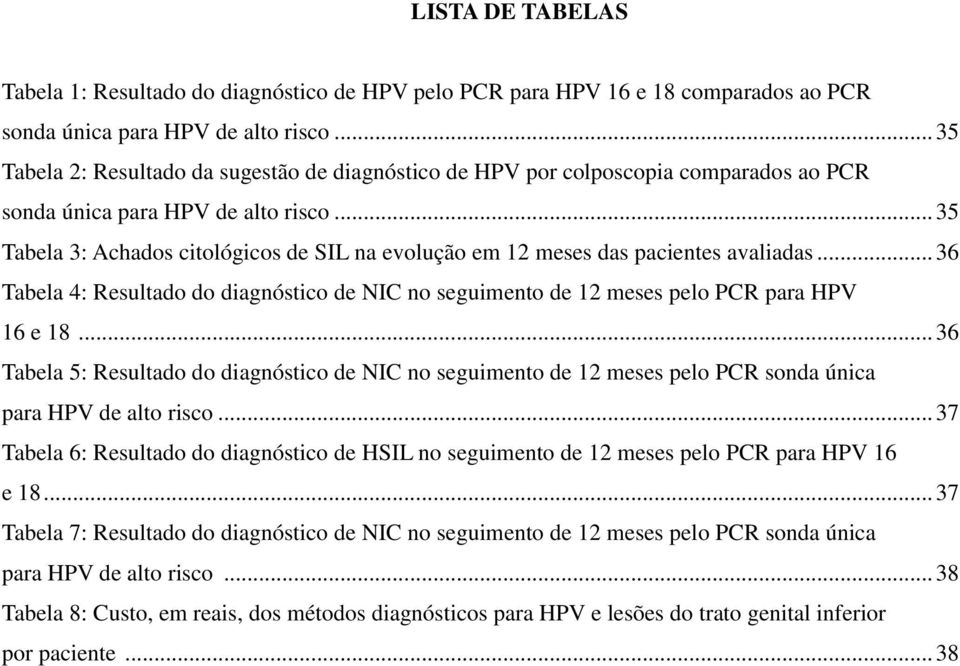.. 35 Tabela 3: Achados citológicos de SIL na evolução em 12 meses das pacientes avaliadas... 36 Tabela 4: Resultado do diagnóstico de NIC no seguimento de 12 meses pelo PCR para HPV 16 e 18.