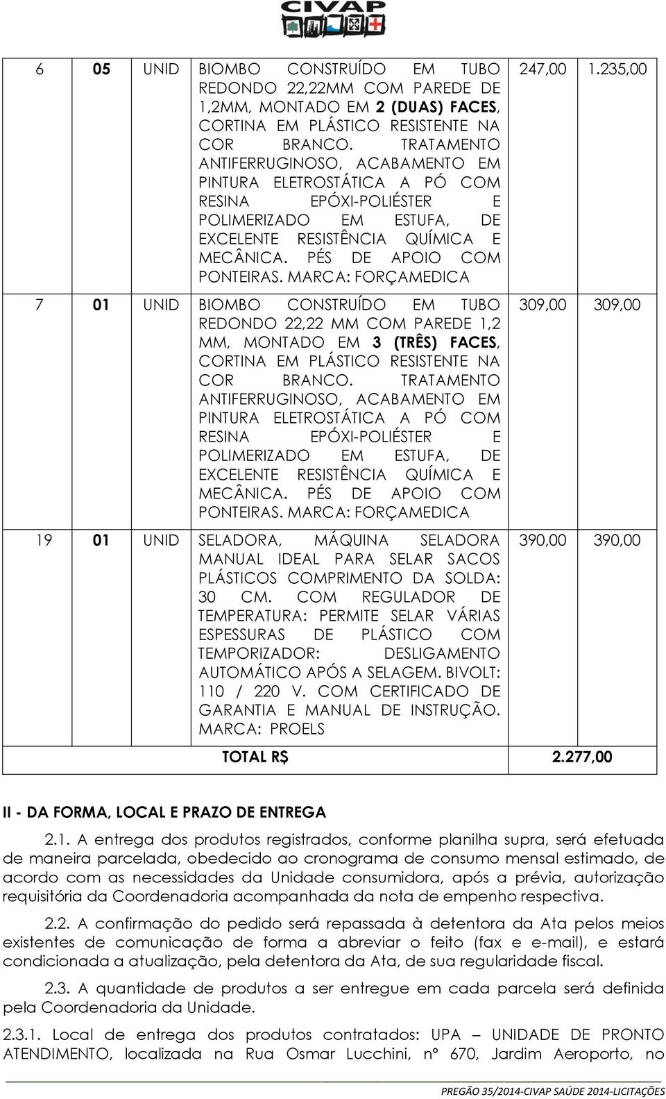 MARCA: FORÇAMEDICA 7 01 UNID BIOMBO CONSTRUÍDO EM TUBO REDONDO 22,22 MM COM PAREDE 1,2 MM, MONTADO EM 3 (TRÊS) FACES, CORTINA EM PLÁSTICO RESISTENTE NA COR BRANCO.