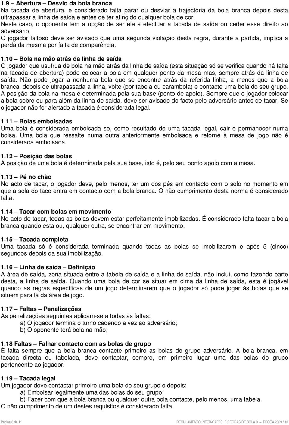 O jogador faltoso deve ser avisado que uma segunda violação desta regra, durante a partida, implica a perda da mesma por falta de comparência. 1.