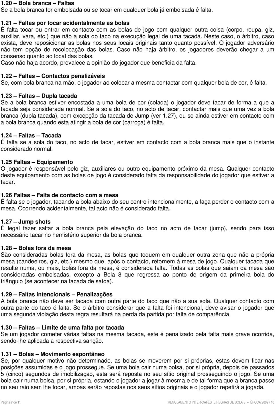 ) que não a sola do taco na execução legal de uma tacada. Neste caso, o árbitro, caso exista, deve reposicionar as bolas nos seus locais originais tanto quanto possível.