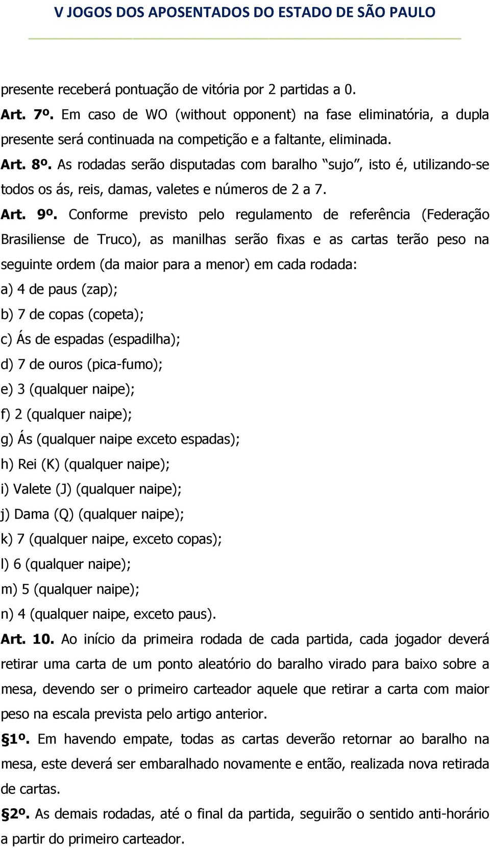 Conforme previsto pelo regulamento de referência (Federação Brasiliense de Truco), as manilhas serão fixas e as cartas terão peso na seguinte ordem (da maior para a menor) em cada rodada: a) 4 de