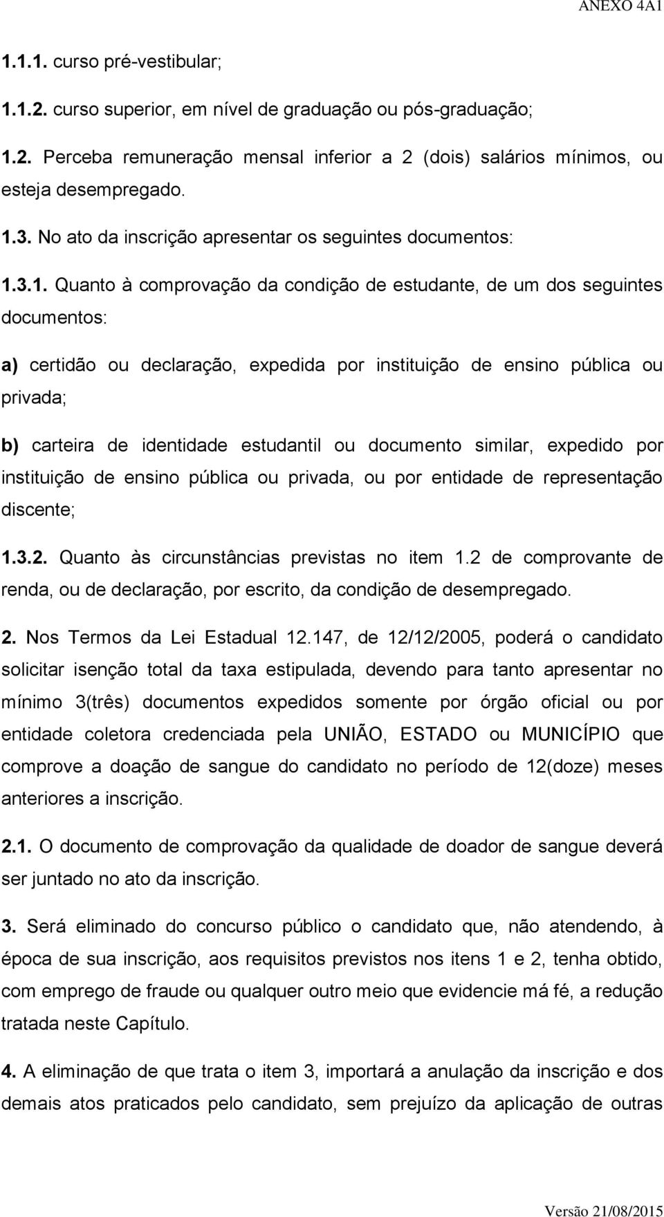 3.1. Quanto à comprovação da condição de estudante, de um dos seguintes documentos: a) certidão ou declaração, expedida por instituição de ensino pública ou privada; b) carteira de identidade