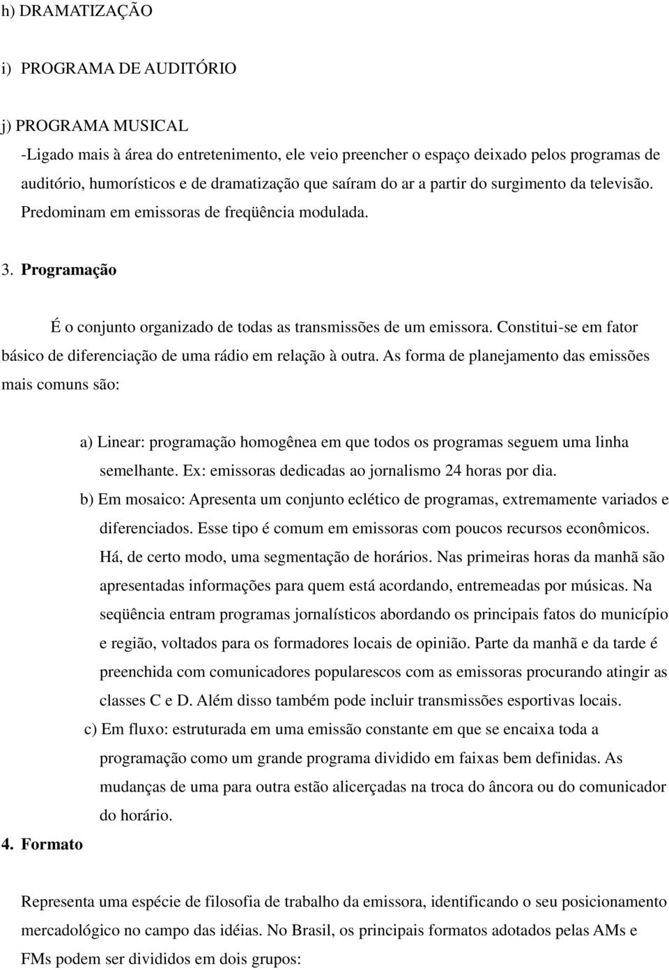 Constitui-se em fator básico de diferenciação de uma rádio em relação à outra.