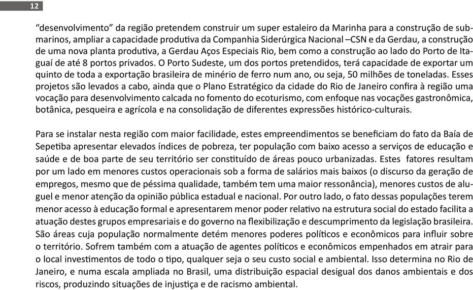 O Porto Sudeste, um dos portos pretendidos, terá capacidade de exportar um quinto de toda a exportação brasileira de minério de ferro num ano, ou seja, 50 milhões de toneladas.