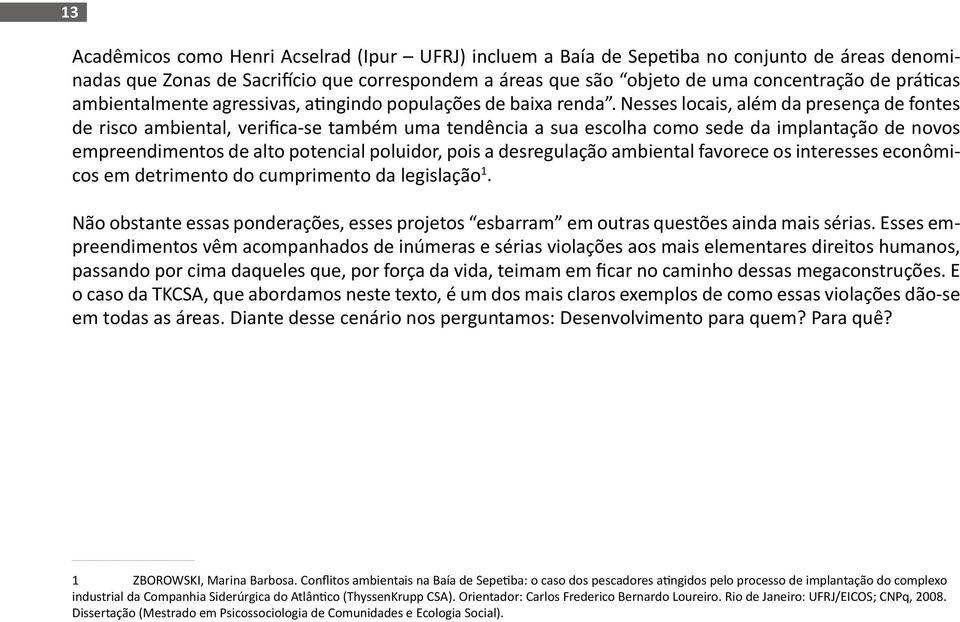 Nesses locais, além da presença de fontes de risco ambiental, verifica-se também uma tendência a sua escolha como sede da implantação de novos empreendimentos de alto potencial poluidor, pois a