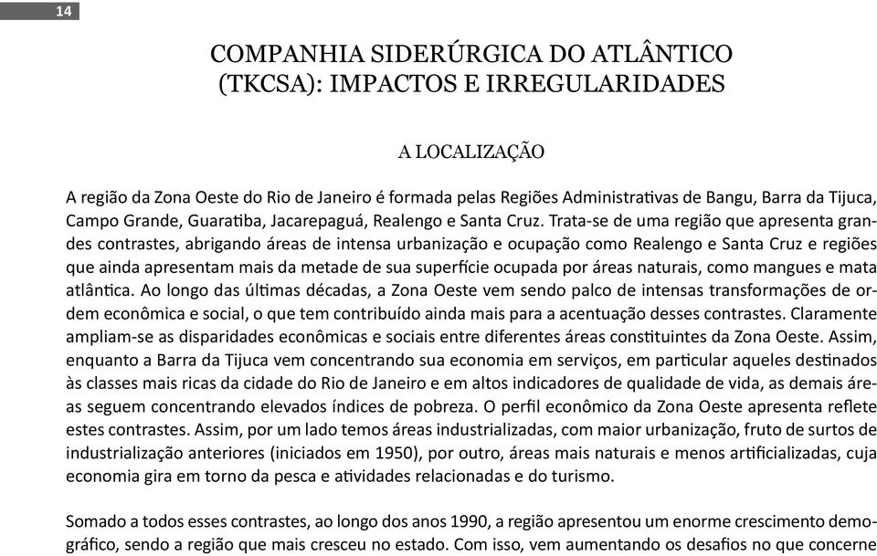 Trata-se de uma região que apresenta grandes contrastes, abrigando áreas de intensa urbanização e ocupação como Realengo e Santa Cruz e regiões que ainda apresentam mais da metade de sua superfície