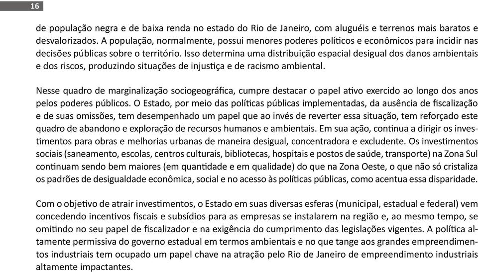 Isso determina uma distribuição espacial desigual dos danos ambientais e dos riscos, produzindo situações de injustiça e de racismo ambiental.