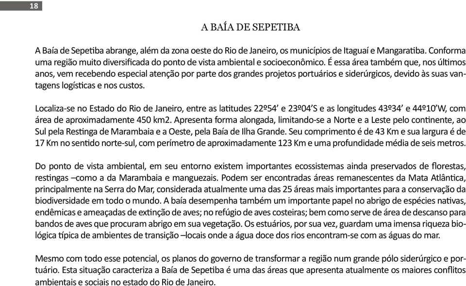 É essa área também que, nos últimos anos, vem recebendo especial atenção por parte dos grandes projetos portuários e siderúrgicos, devido às suas vantagens logísticas e nos custos.