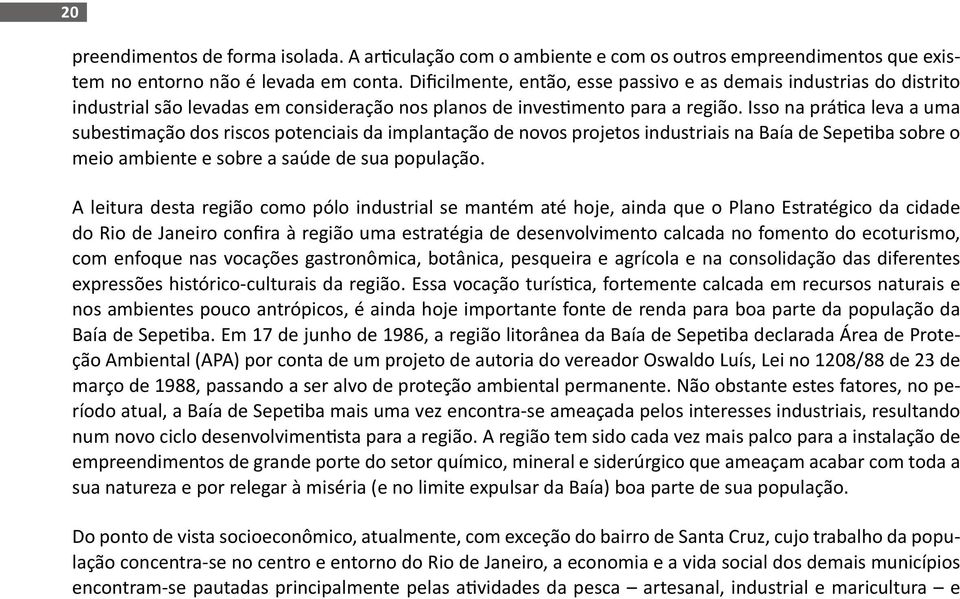 Isso na prática leva a uma subestimação dos riscos potenciais da implantação de novos projetos industriais na Baía de Sepetiba sobre o meio ambiente e sobre a saúde de sua população.