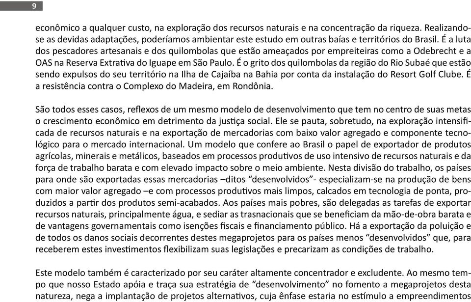 É a luta dos pescadores artesanais e dos quilombolas que estão ameaçados por empreiteiras como a Odebrecht e a OAS na Reserva Extrativa do Iguape em São Paulo.