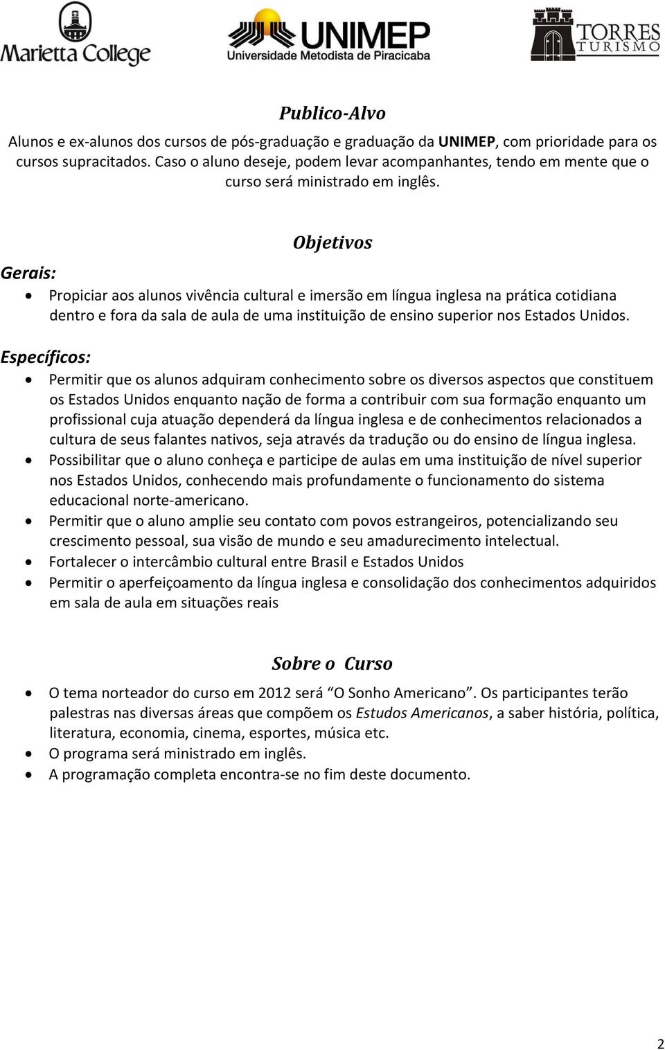 Objetivos Gerais: Propiciar aos alunos vivência cultural e imersão em língua inglesa na prática cotidiana dentro e fora da sala de aula de uma instituição de ensino superior nos Estados Unidos.