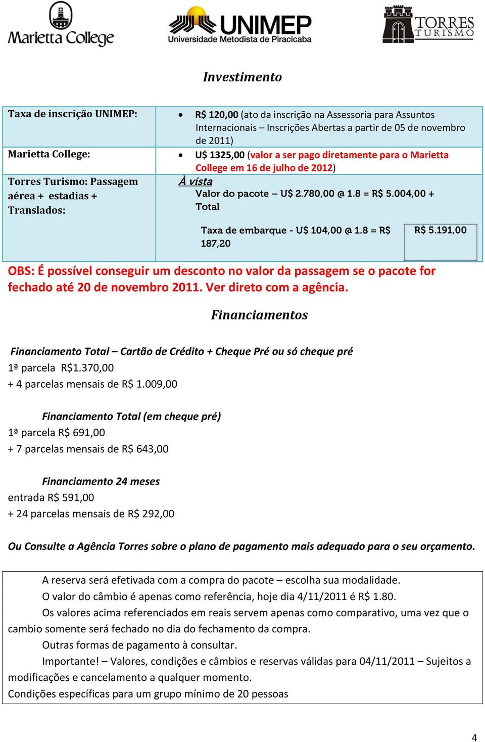 004,00 + Total Taxa de embarque - U$ 104,00 @ 1.8 = R$ 187,20 R$ 5.191,00 OBS: É possível conseguir um desconto no valor da passagem se o pacote for fechado até 20 de novembro 2011.