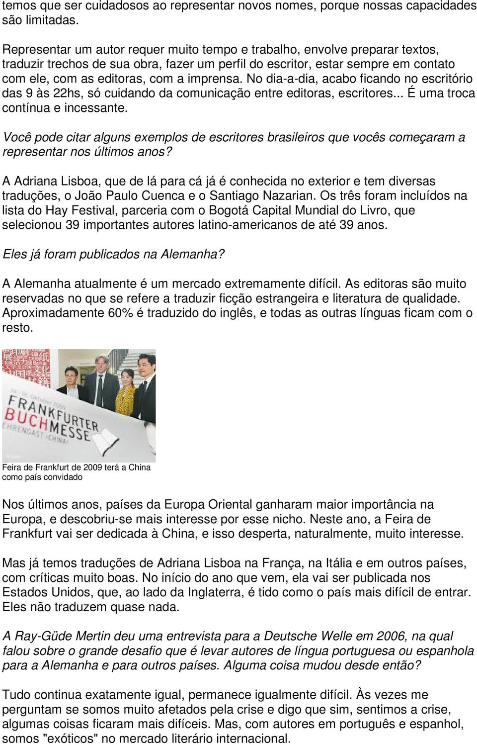 imprensa. No dia-a-dia, acabo ficando no escritório das 9 às 22hs, só cuidando da comunicação entre editoras, escritores... É uma troca contínua e incessante.