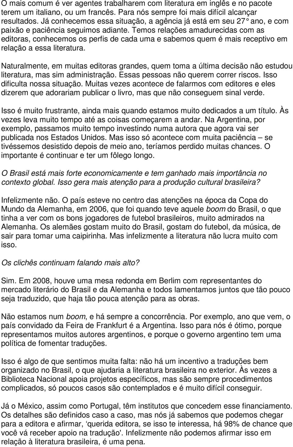 Temos relações amadurecidas com as editoras, conhecemos os perfis de cada uma e sabemos quem é mais receptivo em relação a essa literatura.