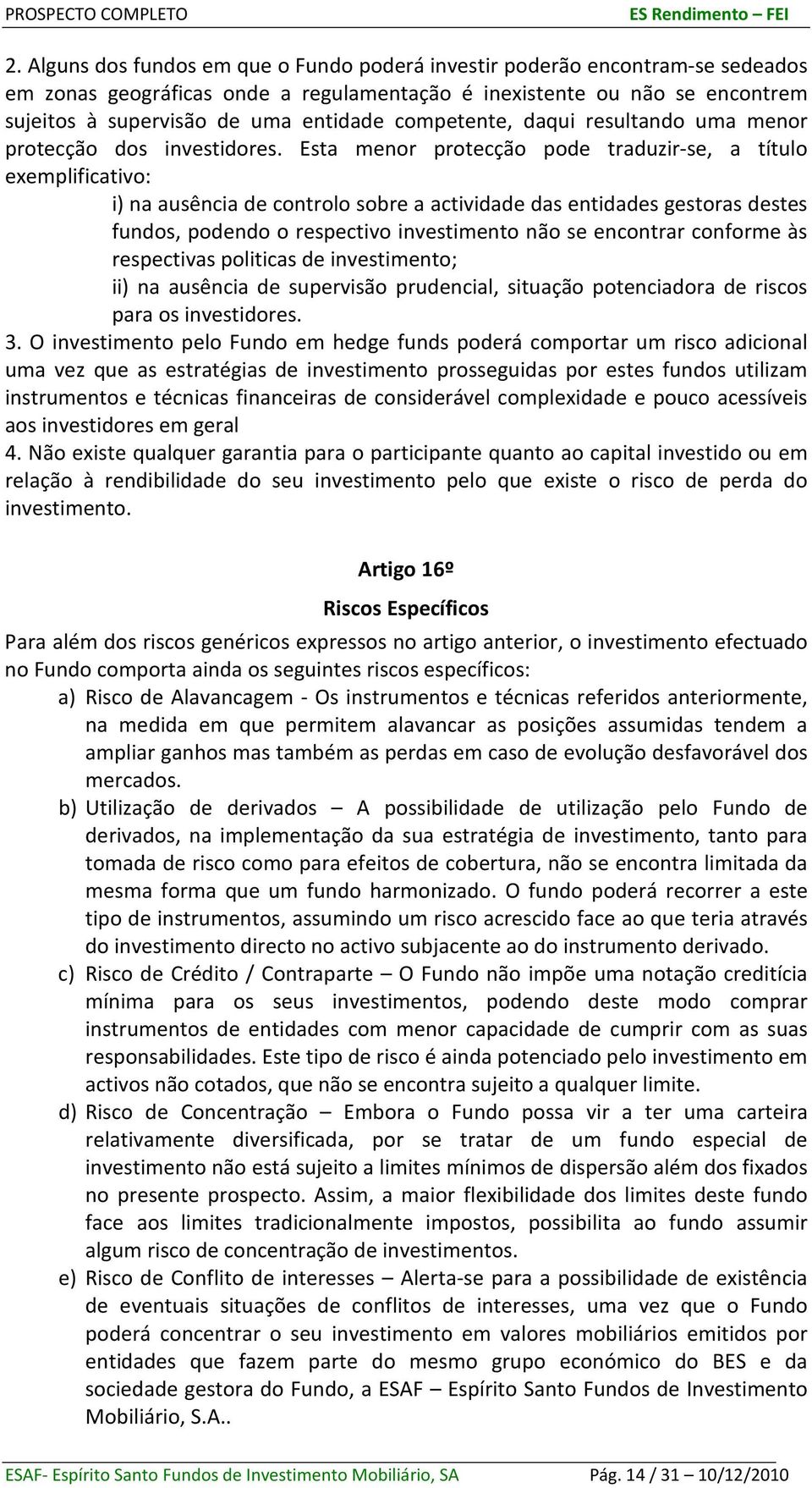 Esta menor protecção pode traduzir-se, a título exemplificativo: i) na ausência de controlo sobre a actividade das entidades gestoras destes fundos, podendo o respectivo investimento não se encontrar