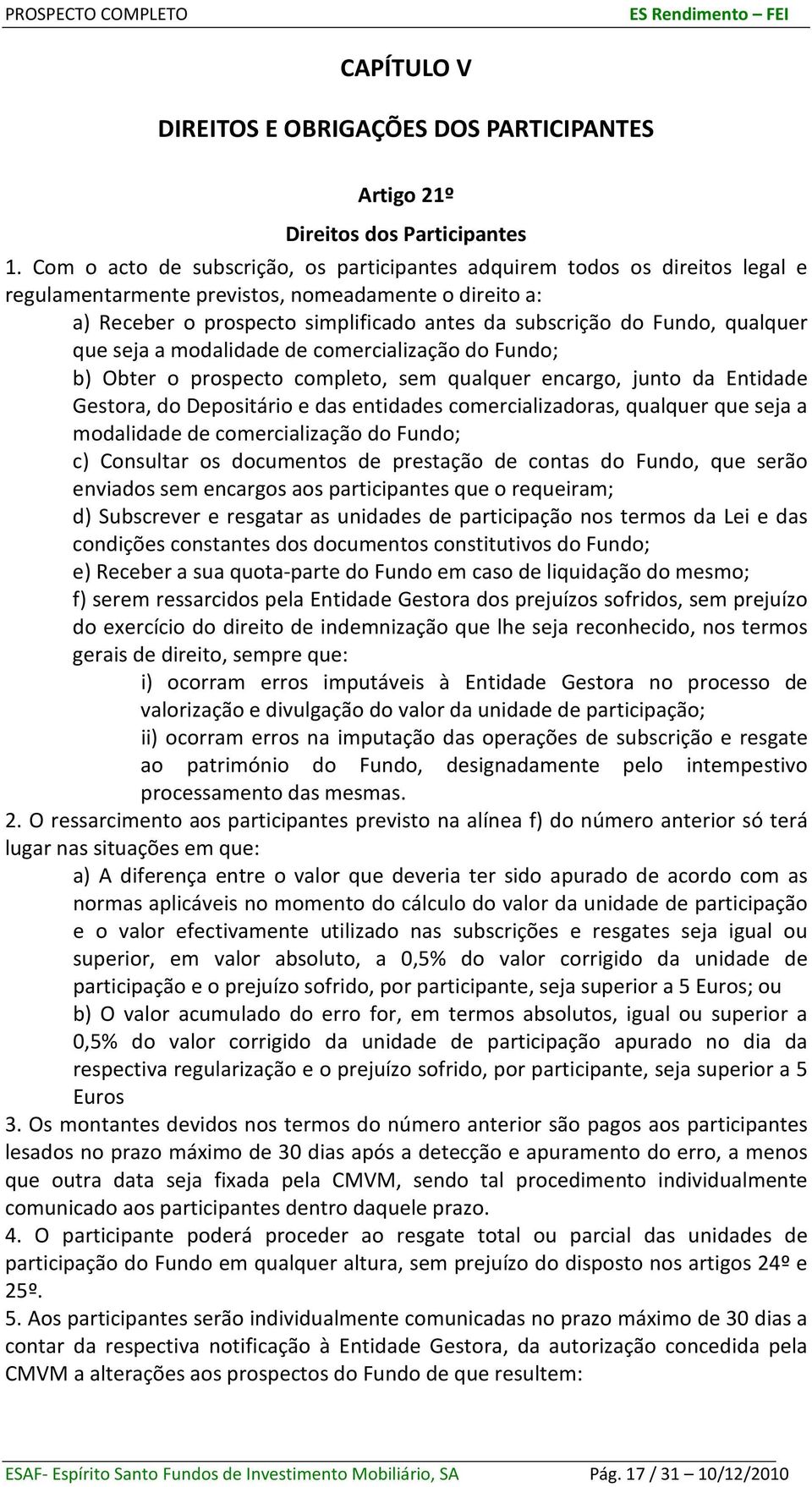 qualquer que seja a modalidade de comercialização do Fundo; b) Obter o prospecto completo, sem qualquer encargo, junto da Entidade Gestora, do Depositário e das entidades comercializadoras, qualquer