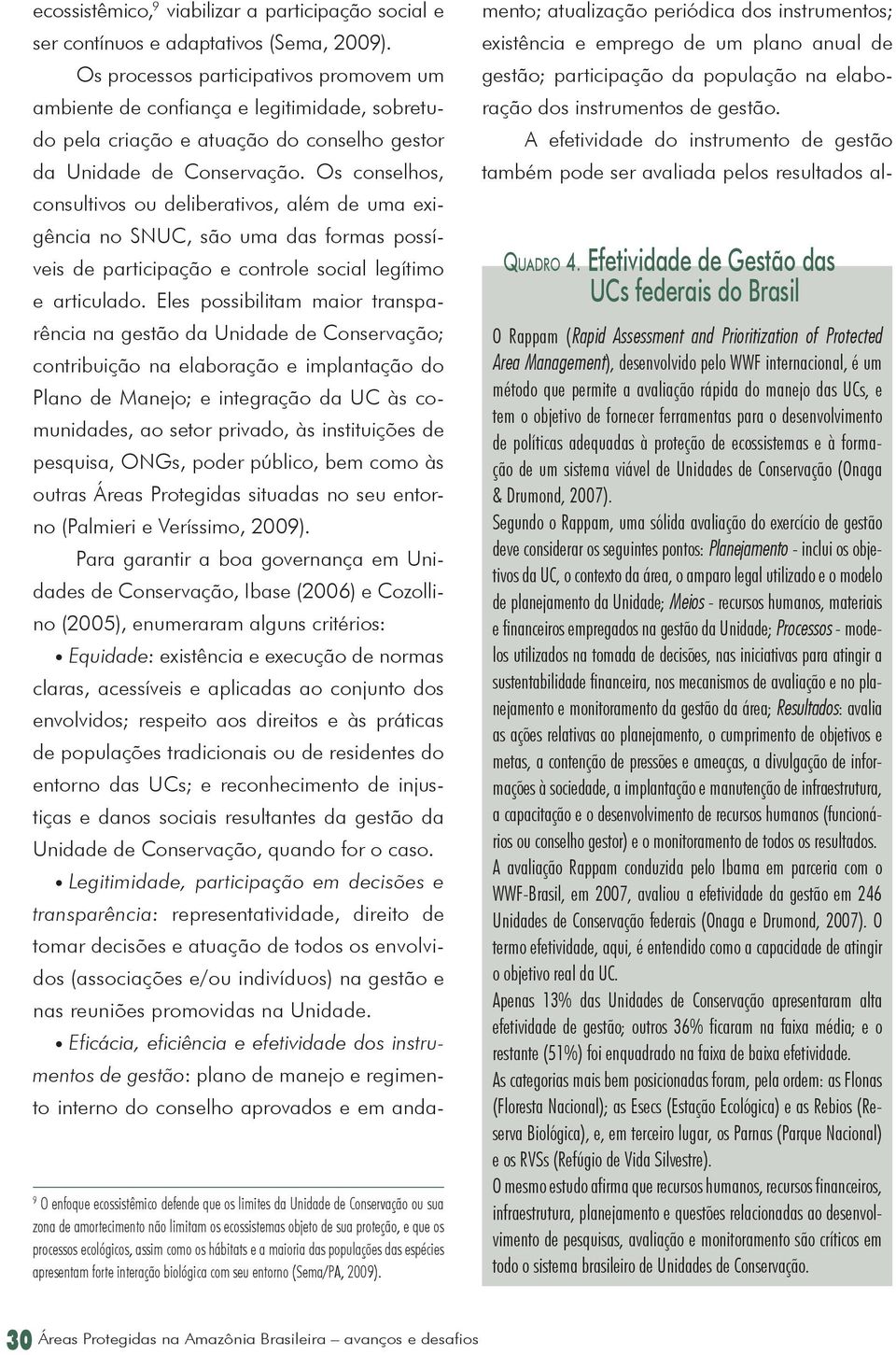 Os conselhos, consultivos ou deliberativos, além de uma exigência no SNUC, são uma das formas possíveis de participação e controle social legítimo e articulado.