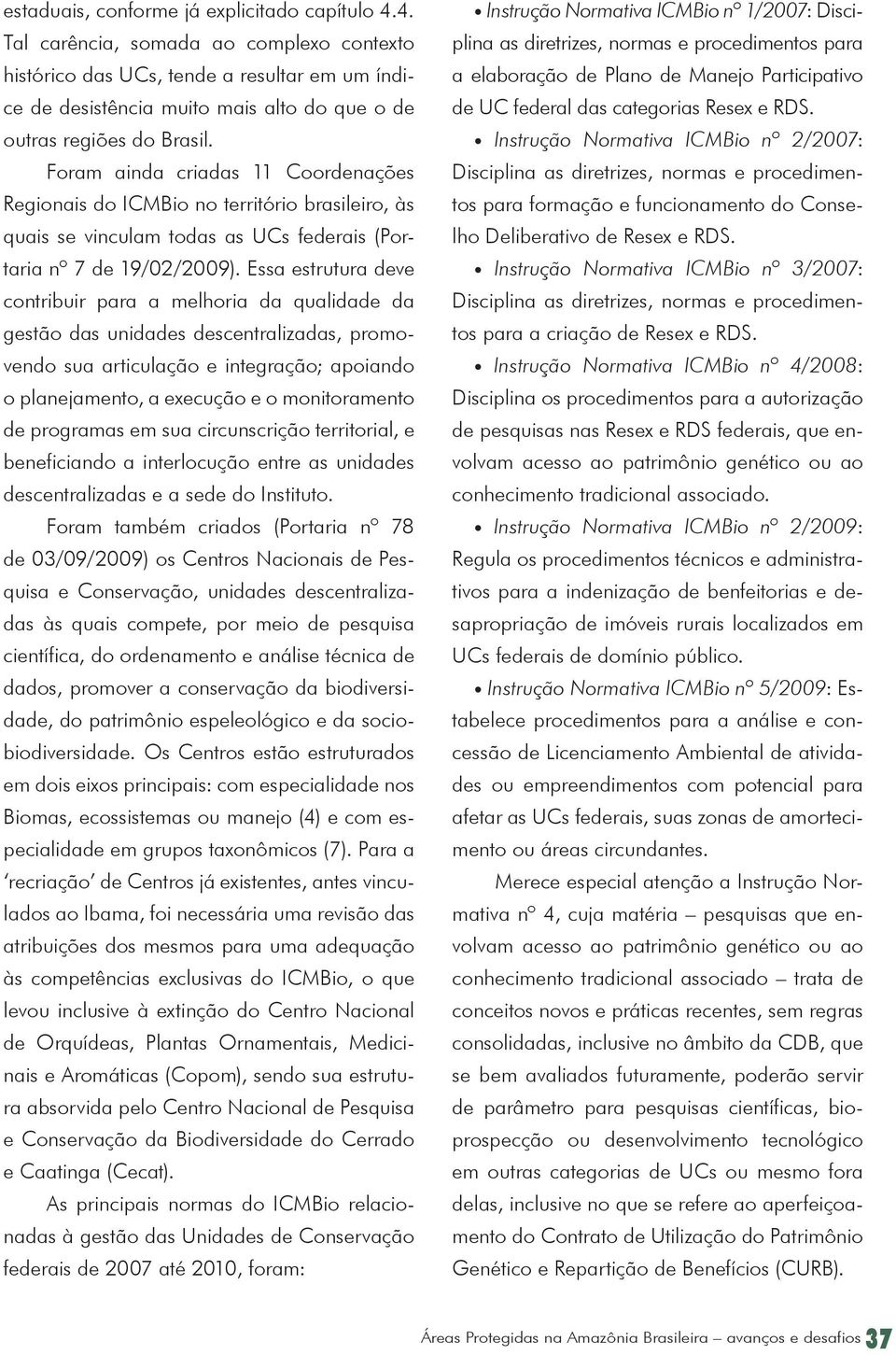 Foram ainda criadas 11 Coordenações Regionais do ICMBio no território brasileiro, às quais se vinculam todas as UCs federais (Portaria nº 7 de 19/02/2009).