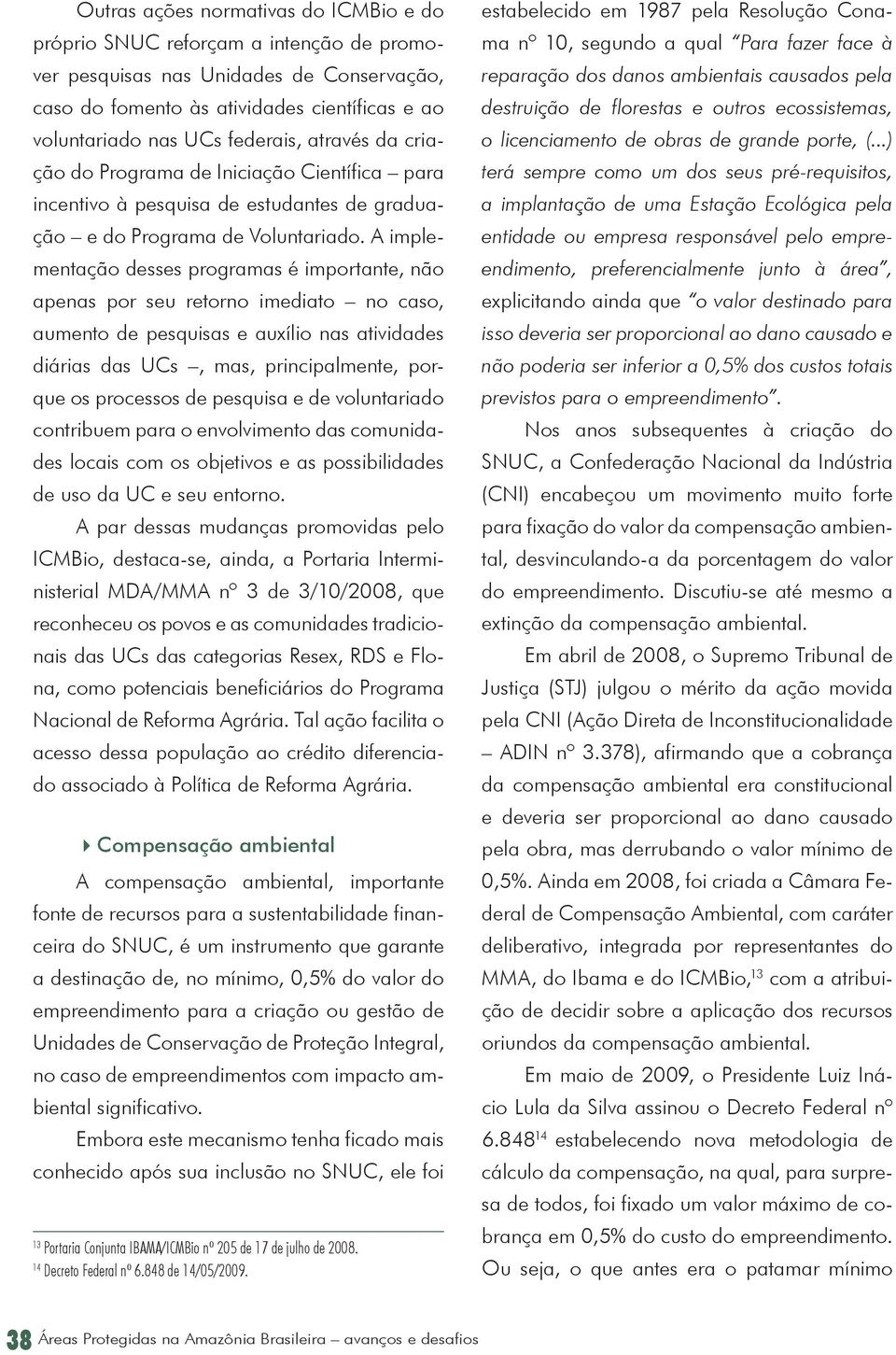 A implementação desses programas é importante, não apenas por seu retorno imediato no caso, aumento de pesquisas e auxílio nas atividades diárias das UCs, mas, principalmente, porque os processos de