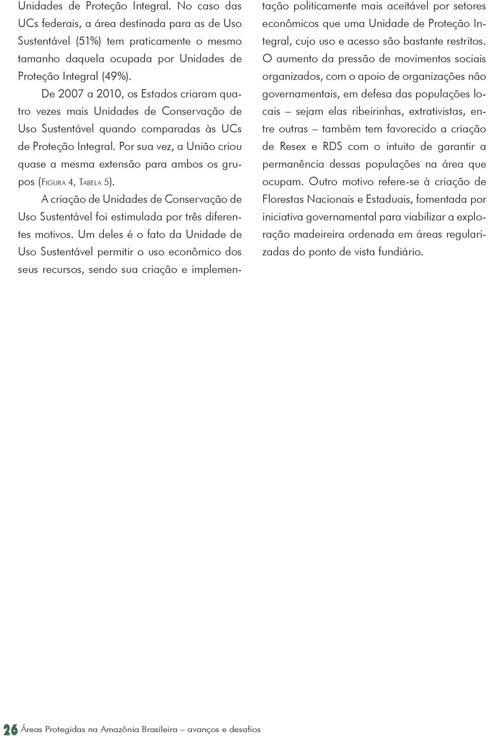 Por sua vez, a União criou quase a mesma extensão para ambos os grupos (FIGURA 4, TABELA 5). A criação de Unidades de Conservação de Uso Sustentável foi estimulada por três diferentes motivos.