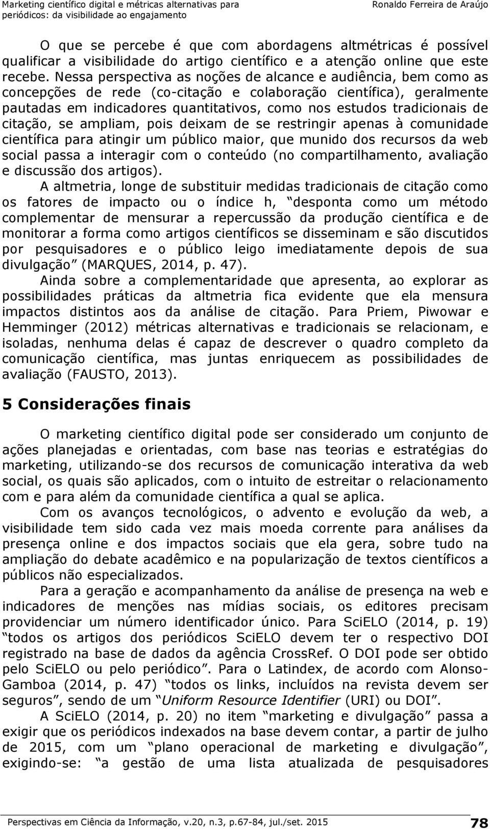 tradicionais de citação, se ampliam, pois deixam de se restringir apenas à comunidade científica para atingir um público maior, que munido dos recursos da web social passa a interagir com o conteúdo