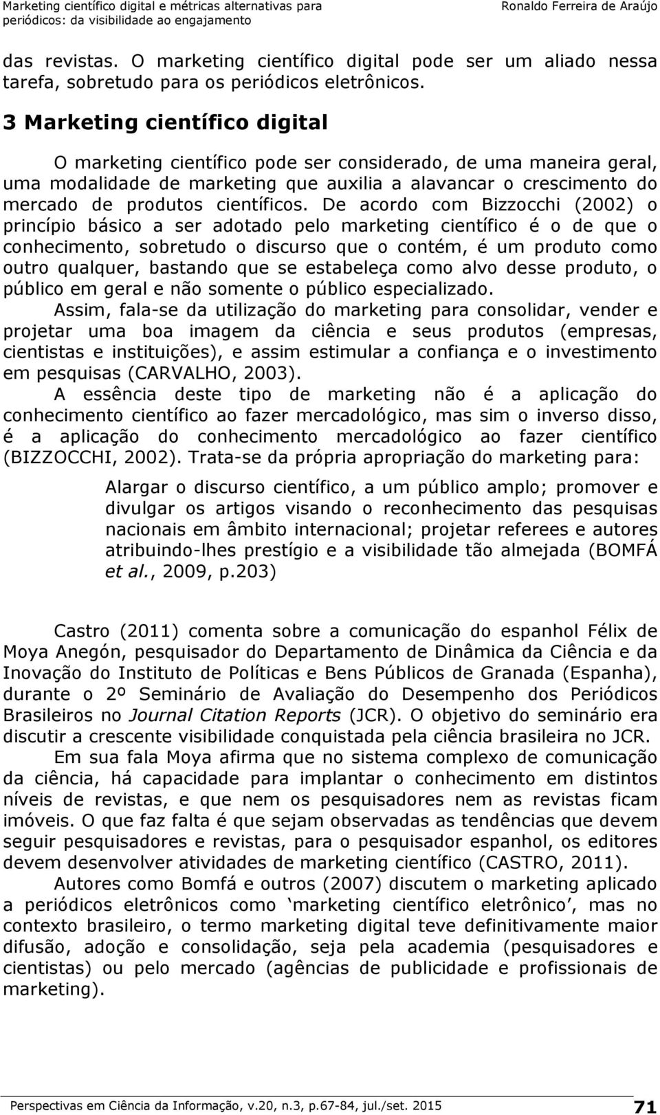 De acordo com Bizzocchi (2002) o princípio básico a ser adotado pelo marketing científico é o de que o conhecimento, sobretudo o discurso que o contém, é um produto como outro qualquer, bastando que