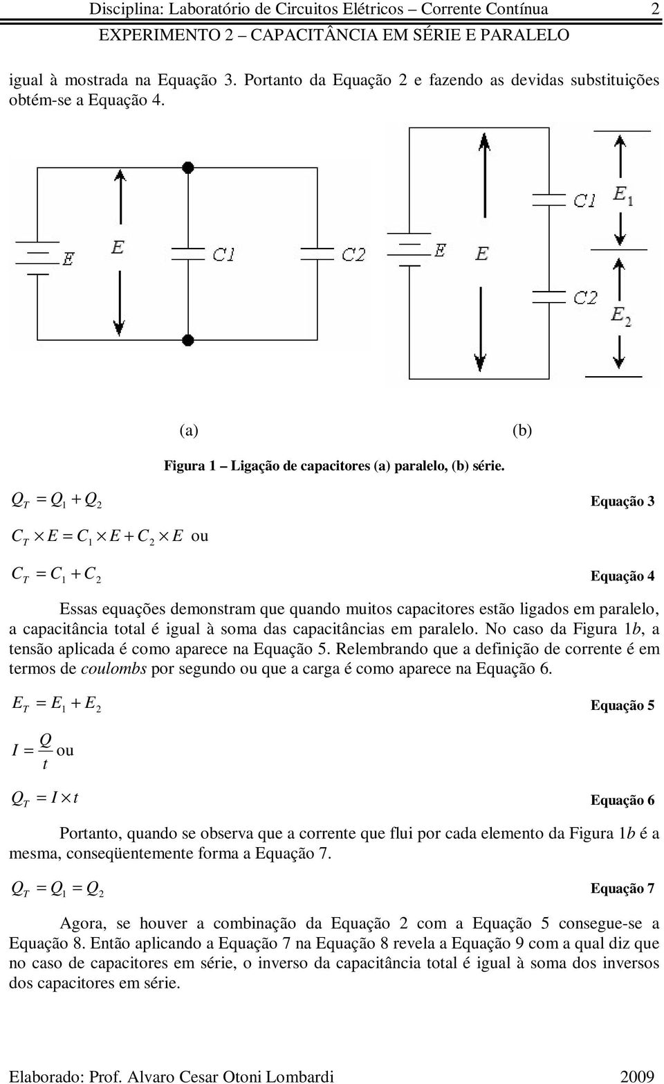 T = 1 + Equação 3 T E = 1 E + E ou T = 1 + Equação 4 Essas equações demonstram que quando muitos capacitores estão ligados em paralelo, a capacitância total é igual à soma das capacitâncias em