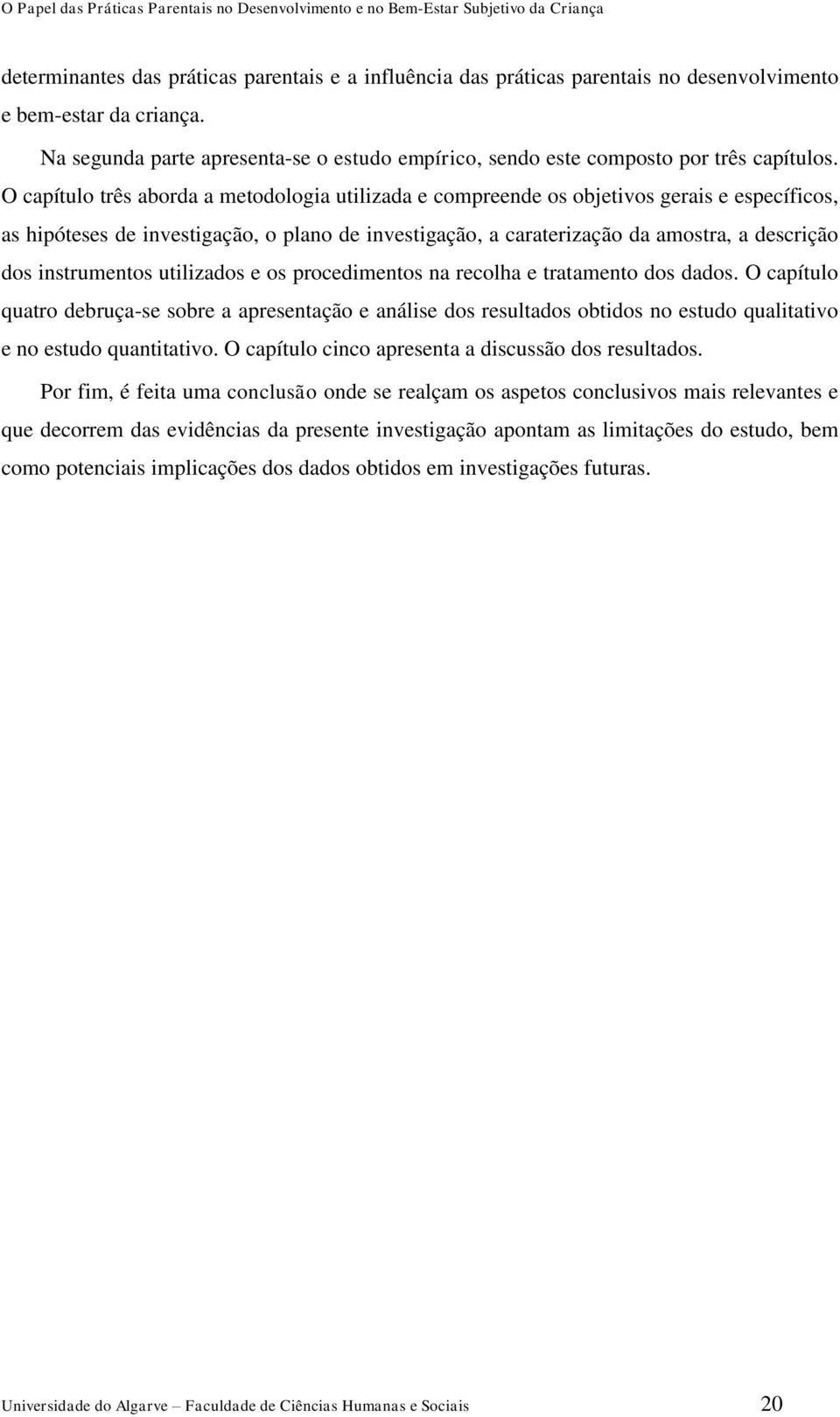 O capítulo três aborda a metodologia utilizada e compreende os objetivos gerais e específicos, as hipóteses de investigação, o plano de investigação, a caraterização da amostra, a descrição dos