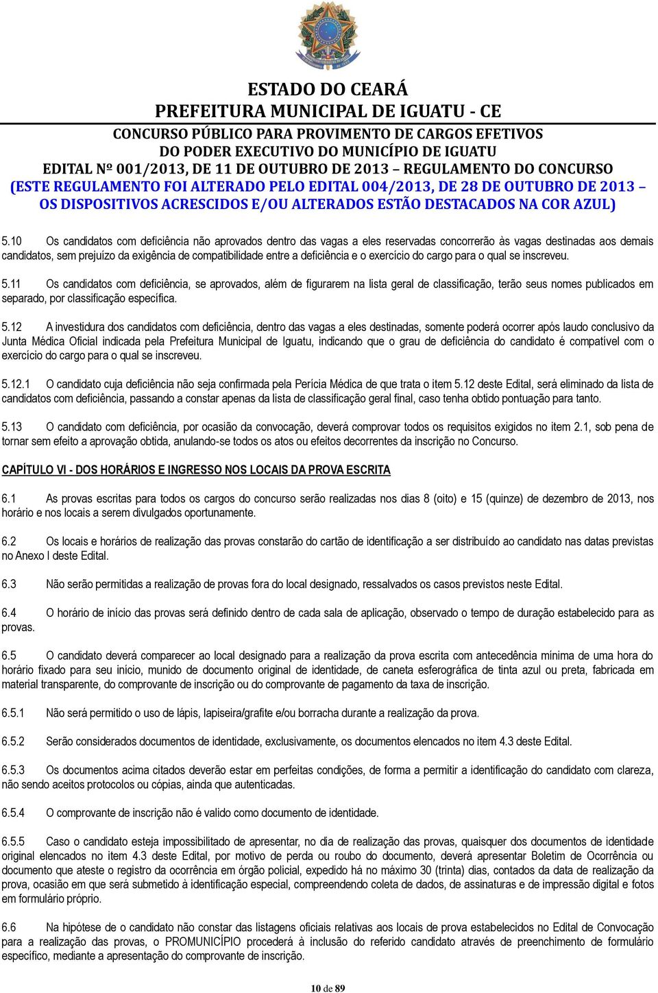 10 Os candidatos com deficiência não aprovados dentro das vagas a eles reservadas concorrerão às vagas destinadas aos demais candidatos, sem prejuízo da exigência de compatibilidade entre a