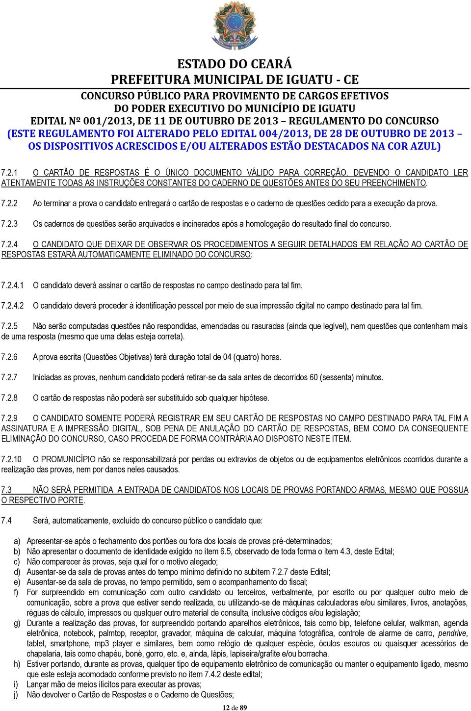 7.2.2 Ao terminar a prova o candidato entregará o cartão de respostas e o caderno de questões cedido para a execução da prova. 7.2.3 Os cadernos de questões serão arquivados e incinerados após a homologação do resultado final do concurso.