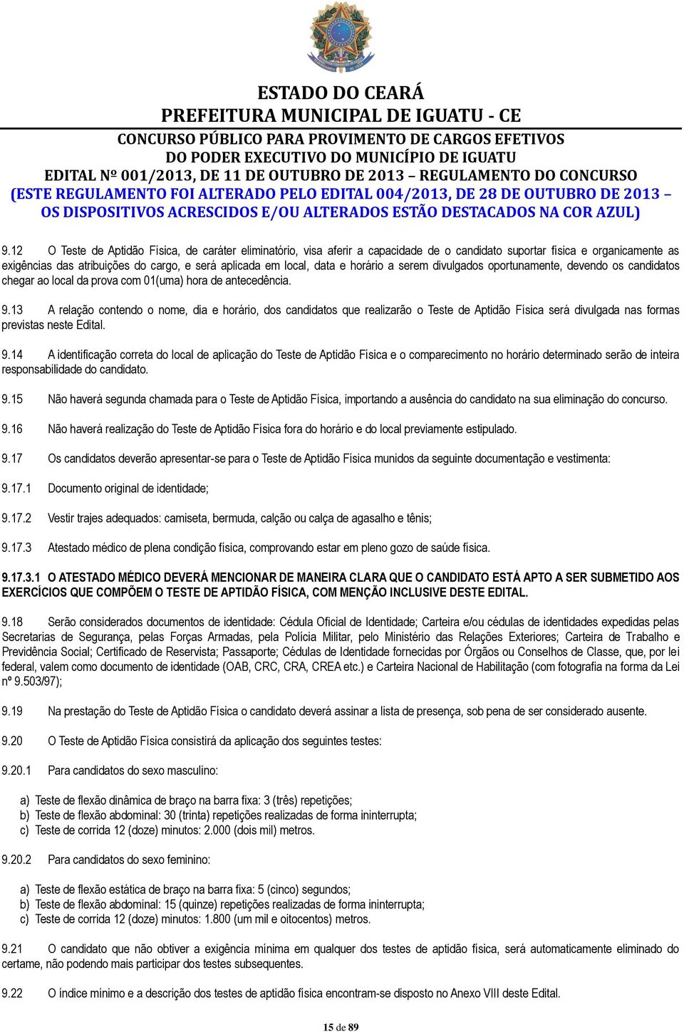 12 O Teste de Aptidão Física, de caráter eliminatório, visa aferir a capacidade de o candidato suportar física e organicamente as exigências das atribuições do cargo, e será aplicada em local, data e