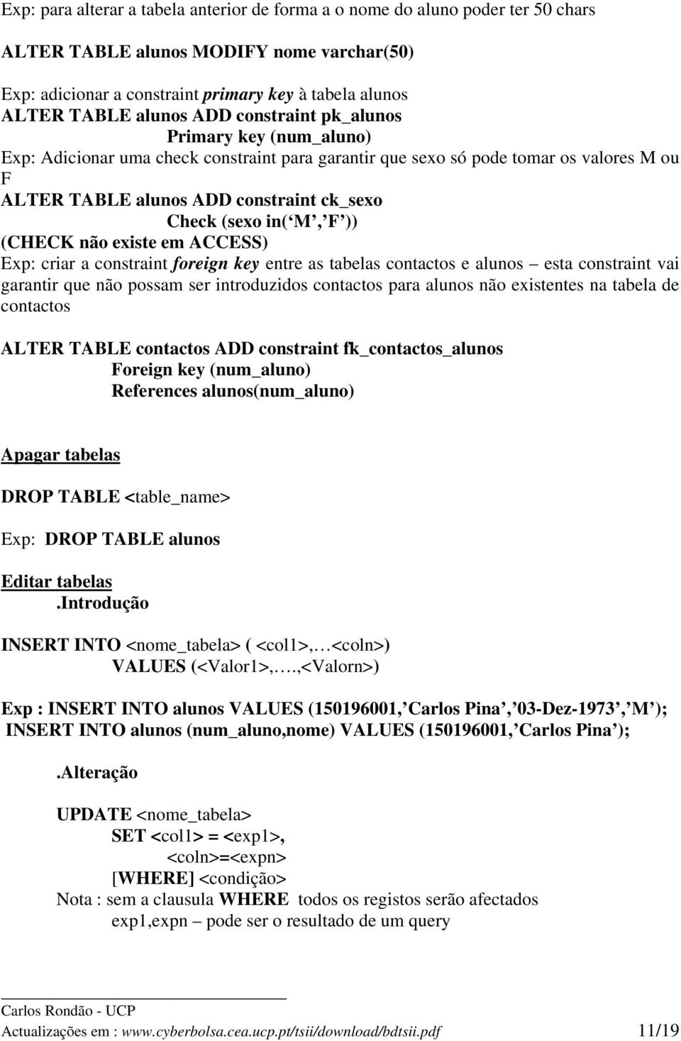 M, F )) (CHECK não existe em ACCESS) Exp: criar a constraint foreign key entre as tabelas contactos e alunos esta constraint vai garantir que não possam ser introduzidos contactos para alunos não