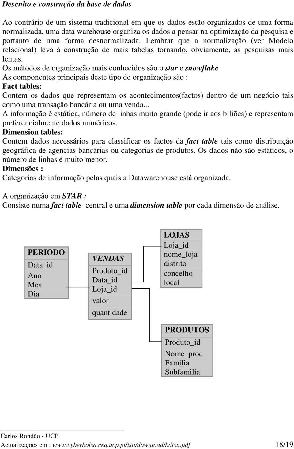 Os métodos de organização mais conhecidos são o star e snowflake As componentes principais deste tipo de organização são : Fact tables: Contem os dados que representam os acontecimentos(factos)