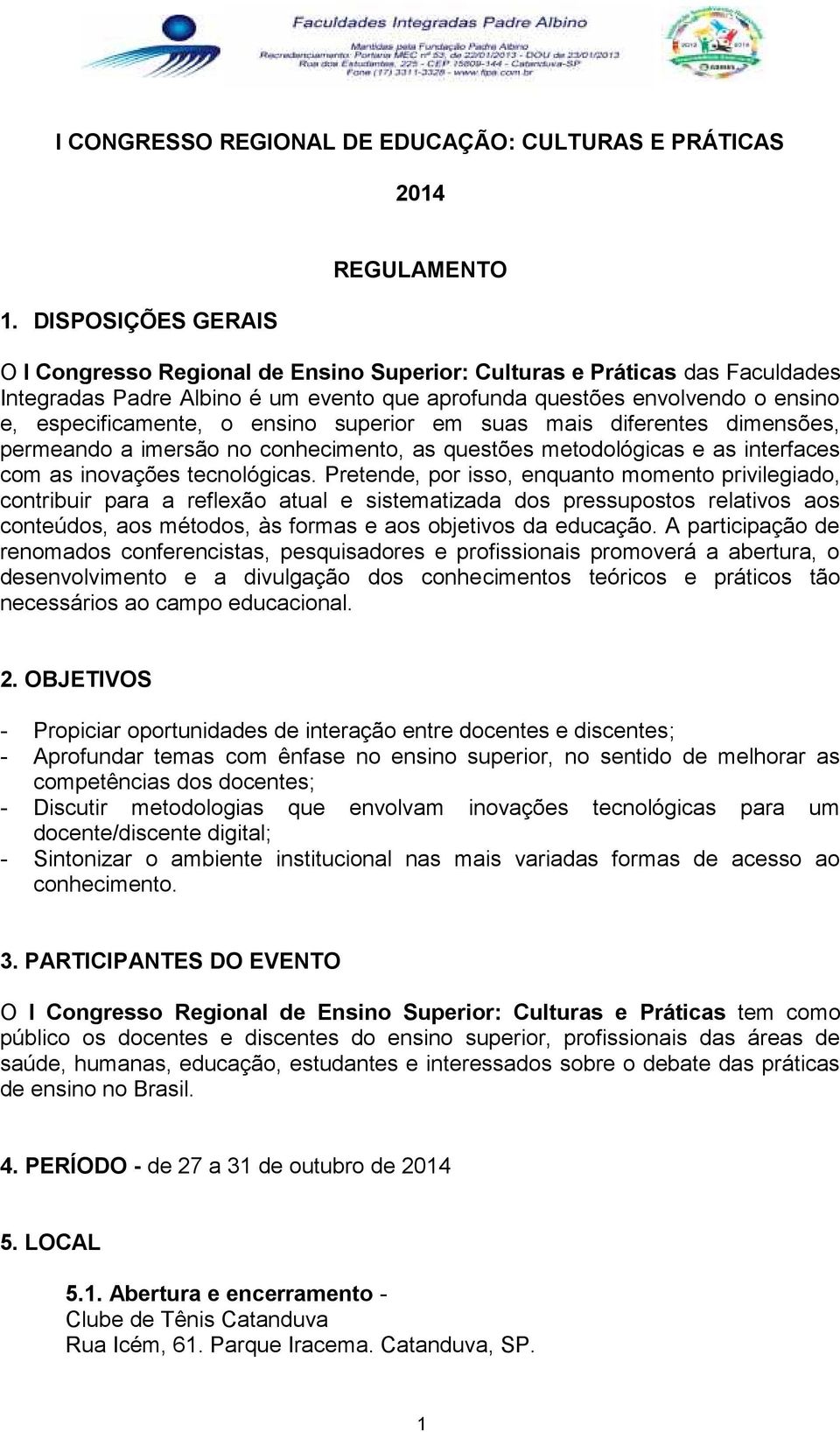 especificamente, o ensino superior em suas mais diferentes dimensões, permeando a imersão no conhecimento, as questões metodológicas e as interfaces com as inovações tecnológicas.