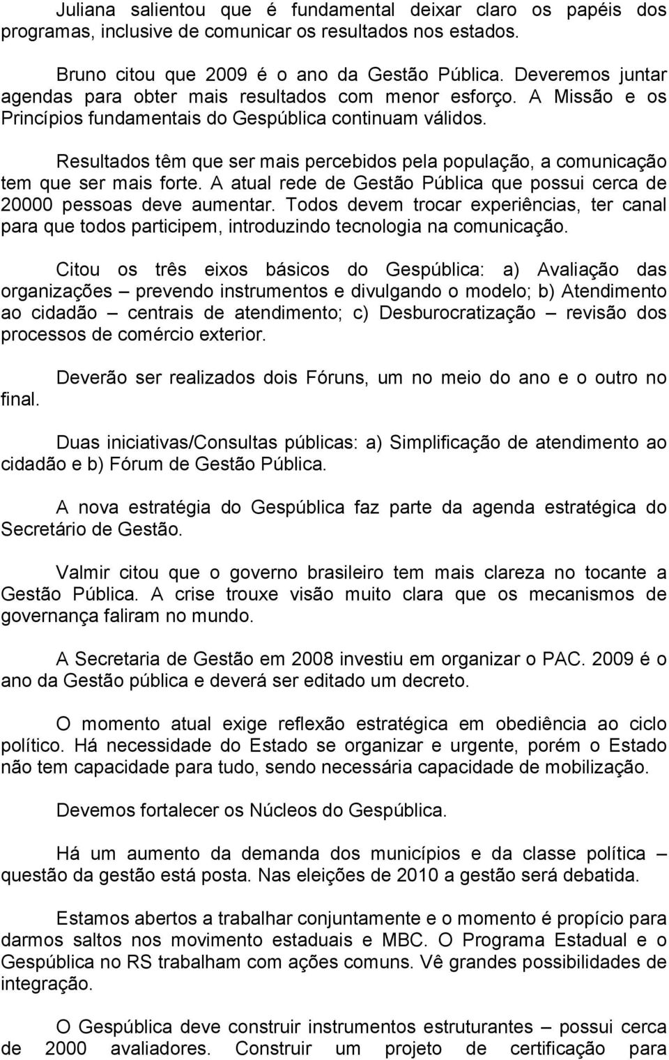 Resultados têm que ser mais percebidos pela população, a comunicação tem que ser mais forte. A atual rede de Gestão Pública que possui cerca de 20000 pessoas deve aumentar.