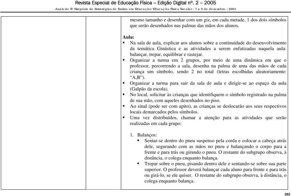 Organizar a turma em 2 grupos, por meio de uma dinâmica em que o professor, percorrendo a sala, desenha na palma de uma das mãos de cada criança um símbolo, sendo 2 no total (letras escolhidas