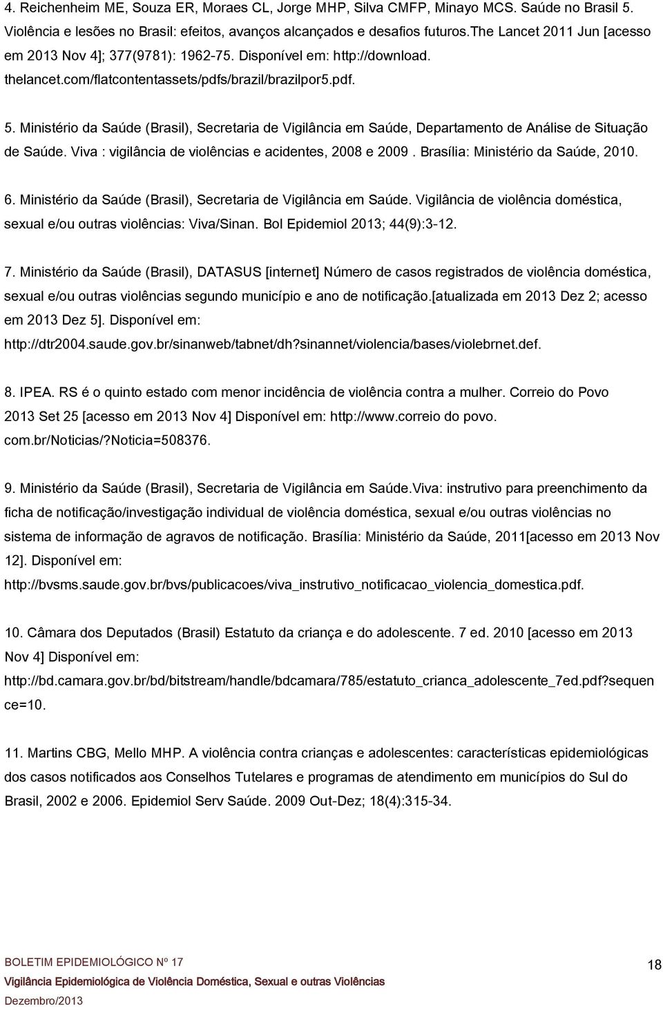 Ministério da Saúde (Brasil), Secretaria de Vigilância em Saúde, Departamento de Análise de Situação de Saúde. Viva : vigilância de violências e acidentes, 2008 e 2009.