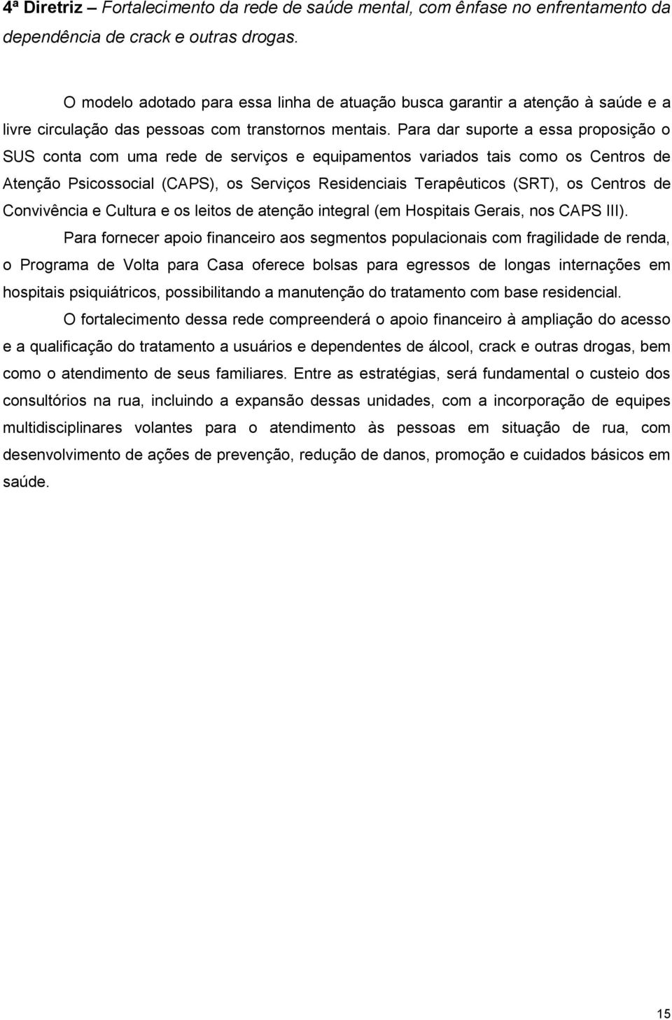 Para dar suporte a essa proposição o SUS conta com uma rede de serviços e equipamentos variados tais como os Centros de Atenção Psicossocial (CAPS), os Serviços Residenciais Terapêuticos (SRT), os